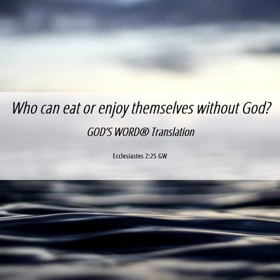 Picture 06 - Ecclesiastes 2:25 GW - Who can eat or enjoy themselves without - Bible Verse Picture