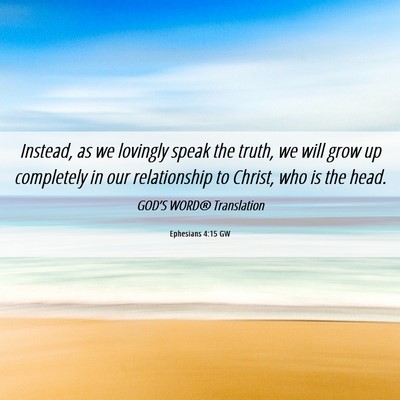 Picture 06 - Ephesians 4:15 GW - Instead, as we lovingly speak the truth, we will - Bible Verse Picture