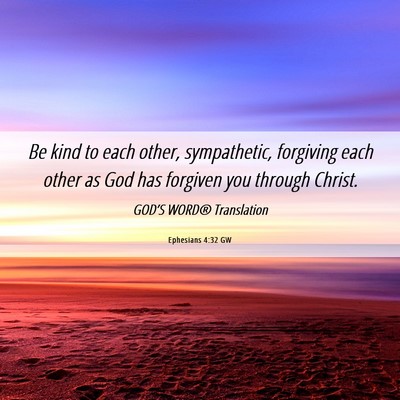 Picture 06 - Ephesians 4:32 GW - Be kind to each other, sympathetic, forgiving - Bible Verse Picture