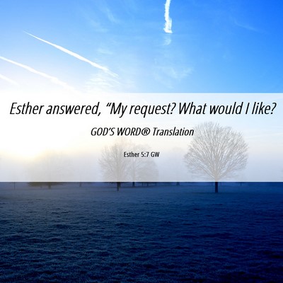 Picture 06 - Esther 5:7 GW - Esther answered, “My request? What would I - Bible Verse Picture