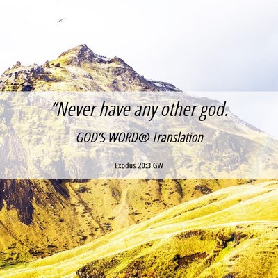 Picture 06 - Exodus 20:3 GW - “Never have any other - Bible Verse Picture