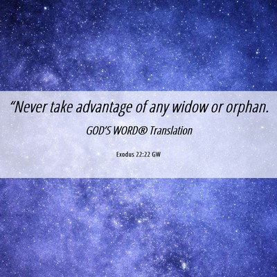 Picture 06 - Exodus 22:22 GW - “Never take advantage of any widow or - Bible Verse Picture