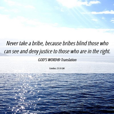 Picture 06 - Exodus 23:8 GW - Never take a bribe, because bribes blind those - Bible Verse Picture