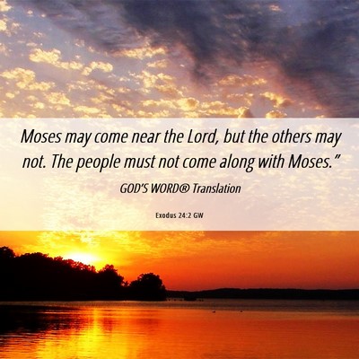 Picture 06 - Exodus 24:2 GW - Moses may come near the Lord, but the others may - Bible Verse Picture