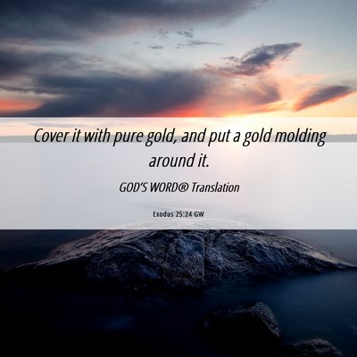 Picture 06 - Exodus 25:24 GW - Cover it with pure gold, and put a gold molding - Bible Verse Picture