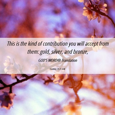 Picture 06 - Exodus 25:3 GW - This is the kind of contribution you will accept - Bible Verse Picture