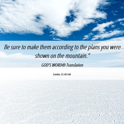 Picture 06 - Exodus 25:40 GW - Be sure to make them according to the plans you - Bible Verse Picture