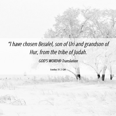Picture 06 - Exodus 31:2 GW - “I have chosen Bezalel, son of Uri and grandson - Bible Verse Picture