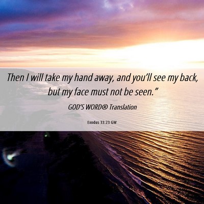 Picture 06 - Exodus 33:23 GW - Then I will take my hand away, and you’ll see - Bible Verse Picture