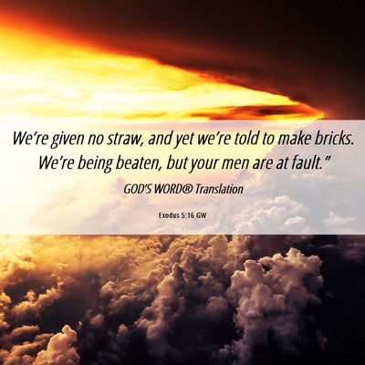 Picture 06 - Exodus 5:16 GW - We’re given no straw, and yet we’re told to - Bible Verse Picture