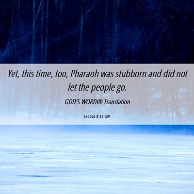 Picture 06 - Exodus 8:32 GW - Yet, this time, too, Pharaoh was stubborn and did - Bible Verse Picture