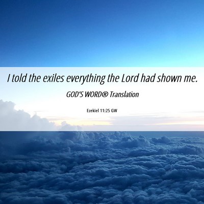 Picture 06 - Ezekiel 11:25 GW - I told the exiles everything the Lord had shown - Bible Verse Picture