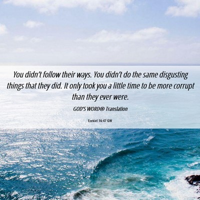 Picture 06 - Ezekiel 16:47 GW - You didn’t follow their ways. You didn’t do - Bible Verse Picture
