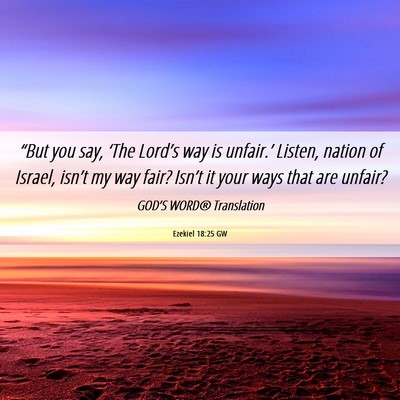 Picture 06 - Ezekiel 18:25 GW - “But you say, ‘The Lord’s way is unfair.’ - Bible Verse Picture