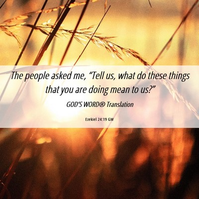 Picture 06 - Ezekiel 24:19 GW - The people asked me, “Tell us, what do these - Bible Verse Picture