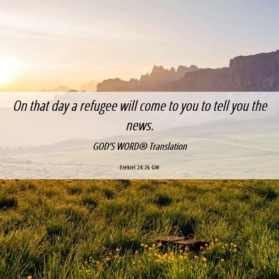 Picture 06 - Ezekiel 24:26 GW - On that day a refugee will come to you to tell - Bible Verse Picture
