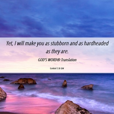 Picture 06 - Ezekiel 3:8 GW - Yet, I will make you as stubborn and as - Bible Verse Picture
