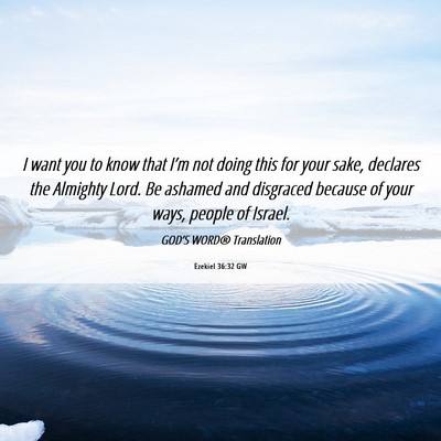 Picture 06 - Ezekiel 36:32 GW - I want you to know that I’m not doing this for - Bible Verse Picture