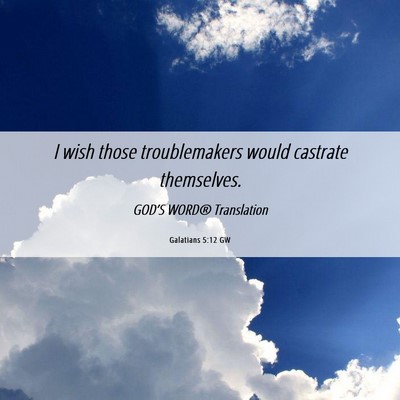 Picture 06 - Galatians 5:12 GW - I wish those troublemakers would castrate - Bible Verse Picture