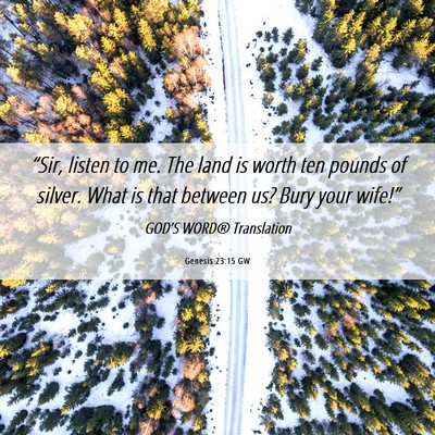 Picture 06 - Genesis 23:15 GW - “Sir, listen to me. The land is worth ten - Bible Verse Picture