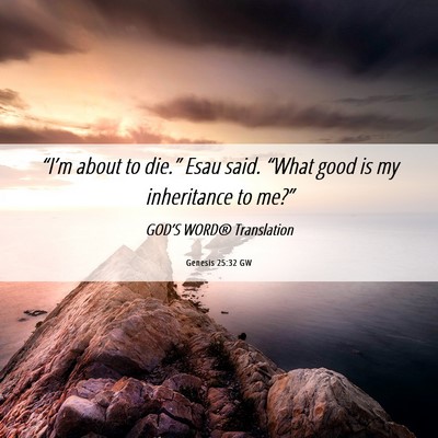 Picture 06 - Genesis 25:32 GW - “I’m about to die.” Esau said. “What good - Bible Verse Picture