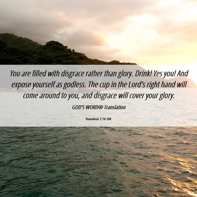 Picture 06 - Habakkuk 2:16 GW - You are filled with disgrace rather than glory. - Bible Verse Picture