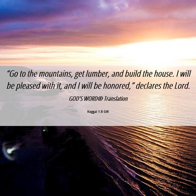 Picture 06 - Haggai 1:8 GW - “Go to the mountains, get lumber, and build the - Bible Verse Picture