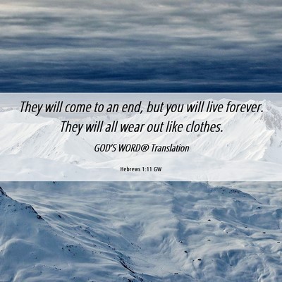 Picture 06 - Hebrews 1:11 GW - They will come to an end, but you will live - Bible Verse Picture
