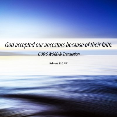 Picture 06 - Hebrews 11:2 GW - God accepted our ancestors because of their - Bible Verse Picture