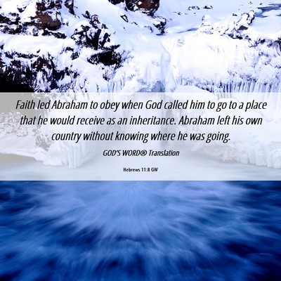 Picture 06 - Hebrews 11:8 GW - Faith led Abraham to obey when God called him to - Bible Verse Picture