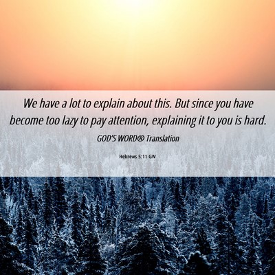 Picture 06 - Hebrews 5:11 GW - We have a lot to explain about this. But since - Bible Verse Picture