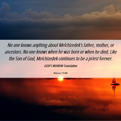 Picture 06 - Hebrews 7:3 GW - No one knows anything about Melchizedek’s - Bible Verse Picture