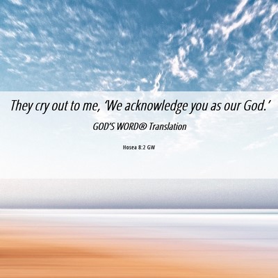 Picture 06 - Hosea 8:2 GW - They cry out to me, ‘We acknowledge you as our - Bible Verse Picture