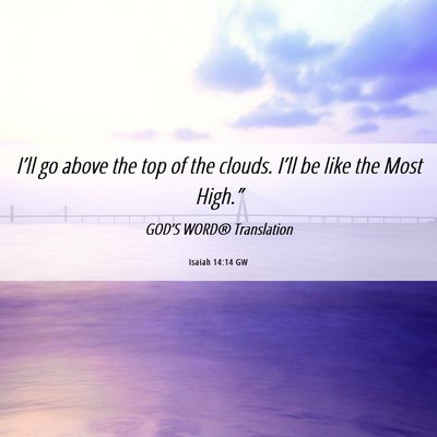 Picture 06 - Isaiah 14:14 GW - I’ll go above the top of the clouds. I’ll be - Bible Verse Picture