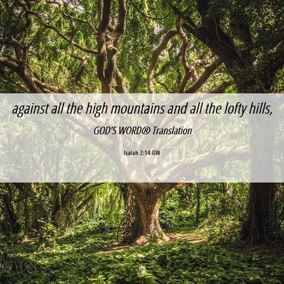 Picture 06 - Isaiah 2:14 GW - against all the high mountains and all the lofty - Bible Verse Picture
