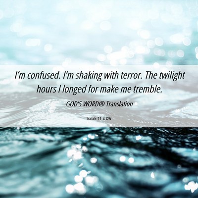 Picture 06 - Isaiah 21:4 GW - I’m confused. I’m shaking with terror. The - Bible Verse Picture