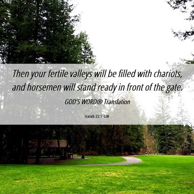 Picture 06 - Isaiah 22:7 GW - Then your fertile valleys will be filled with - Bible Verse Picture
