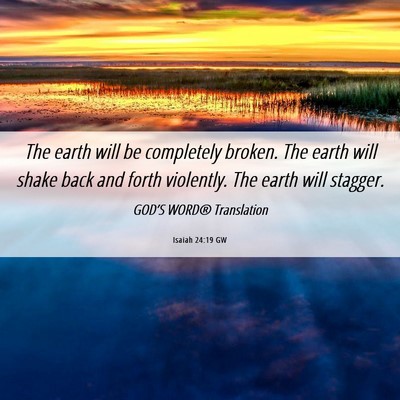 Picture 06 - Isaiah 24:19 GW - The earth will be completely broken. The earth - Bible Verse Picture