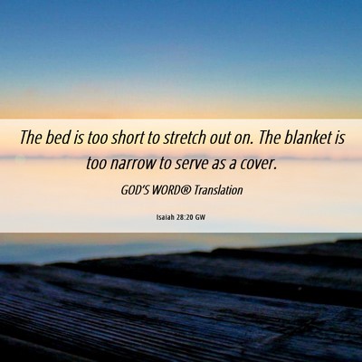 Picture 06 - Isaiah 28:20 GW - The bed is too short to stretch out on. The - Bible Verse Picture