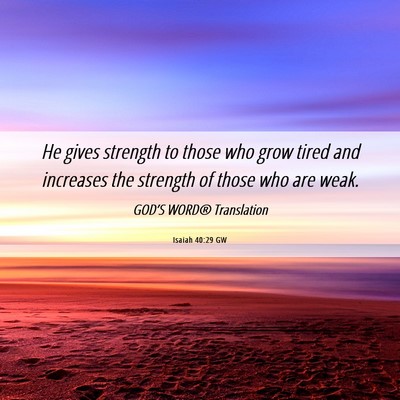 Picture 06 - Isaiah 40:29 GW - He gives strength to those who grow tired and - Bible Verse Picture