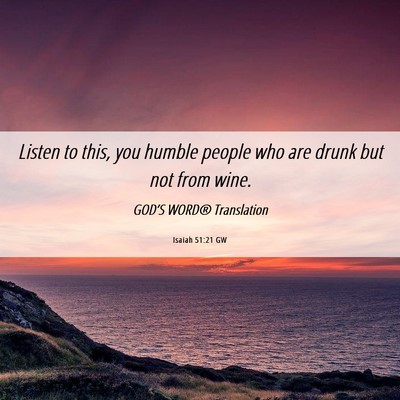 Picture 06 - Isaiah 51:21 GW - Listen to this, you humble people who are drunk - Bible Verse Picture