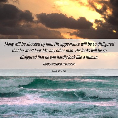 Picture 06 - Isaiah 52:14 GW - Many will be shocked by him. His appearance will - Bible Verse Picture