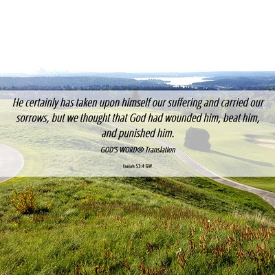 Picture 06 - Isaiah 53:4 GW - He certainly has taken upon himself our suffering - Bible Verse Picture