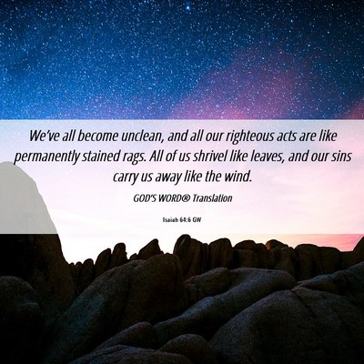 Picture 06 - Isaiah 64:6 GW - We’ve all become unclean, and all our righteous - Bible Verse Picture