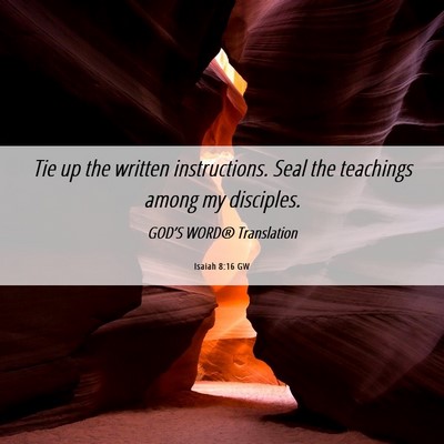 Picture 06 - Isaiah 8:16 GW - Tie up the written instructions. Seal the - Bible Verse Picture