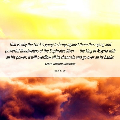 Picture 06 - Isaiah 8:7 GW - That is why the Lord is going to bring against - Bible Verse Picture