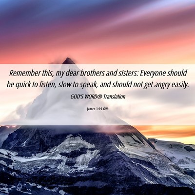Picture 06 - James 1:19 GW - Remember this, my dear brothers and sisters: - Bible Verse Picture
