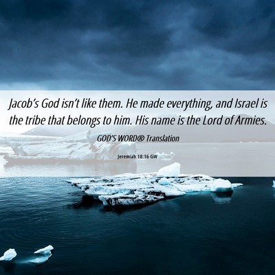 Picture 06 - Jeremiah 10:16 GW - Jacob’s God isn’t like them. He made - Bible Verse Picture