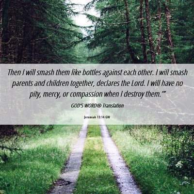 Picture 06 - Jeremiah 13:14 GW - Then I will smash them like bottles against each - Bible Verse Picture