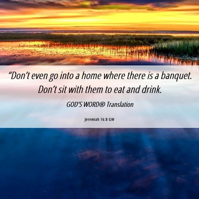 Picture 06 - Jeremiah 16:8 GW - “Don’t even go into a home where there is a - Bible Verse Picture